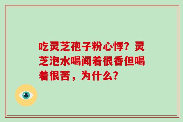 吃灵芝孢子粉心悸？灵芝泡水喝闻着很香但喝着很苦，为什么？