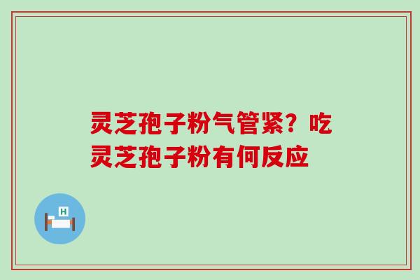 灵芝孢子粉气管紧？吃灵芝孢子粉有何反应