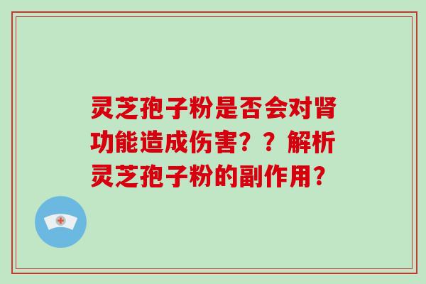 灵芝孢子粉是否会对功能造成伤害？？解析灵芝孢子粉的副作用？