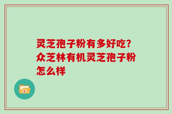 灵芝孢子粉有多好吃？众芝林有机灵芝孢子粉怎么样