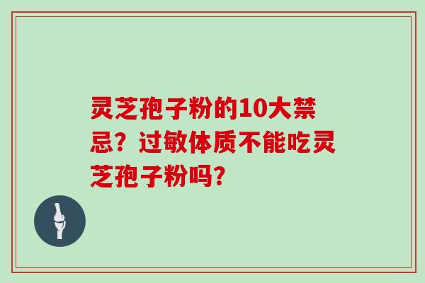 灵芝孢子粉的10大禁忌？体质不能吃灵芝孢子粉吗？