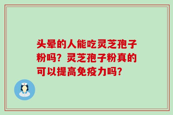 头晕的人能吃灵芝孢子粉吗？灵芝孢子粉真的可以提高免疫力吗？