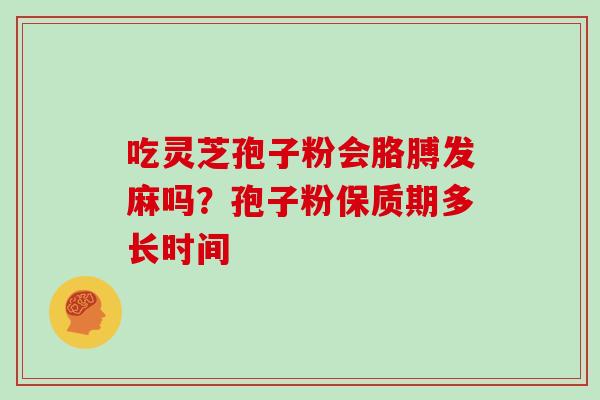 吃灵芝孢子粉会胳膊发麻吗？孢子粉保质期多长时间