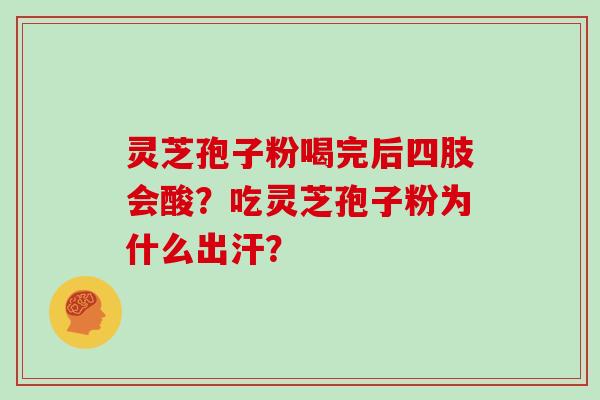 灵芝孢子粉喝完后四肢会酸？吃灵芝孢子粉为什么出汗？