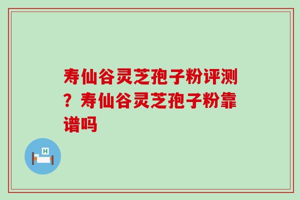 寿仙谷灵芝孢子粉评测？寿仙谷灵芝孢子粉靠谱吗