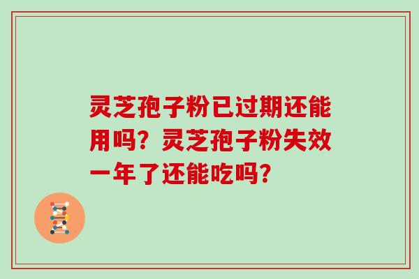 灵芝孢子粉已过期还能用吗？灵芝孢子粉失效一年了还能吃吗？