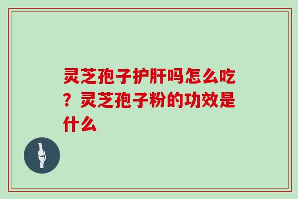 灵芝孢子吗怎么吃？灵芝孢子粉的功效是什么