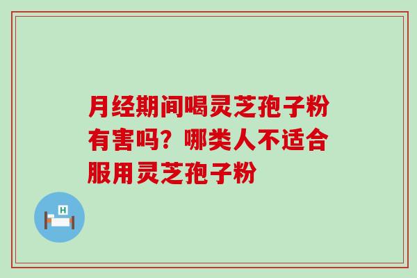 期间喝灵芝孢子粉有害吗？哪类人不适合服用灵芝孢子粉