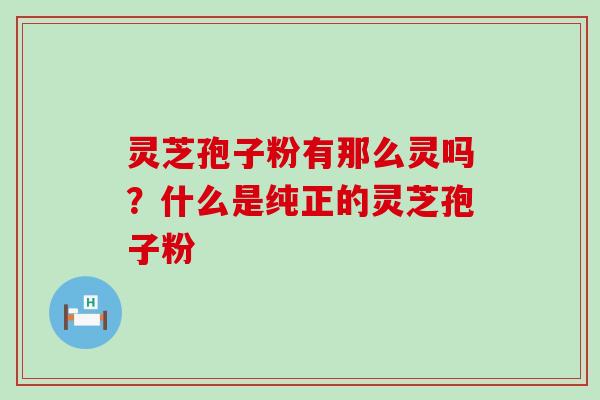 灵芝孢子粉有那么灵吗？什么是纯正的灵芝孢子粉