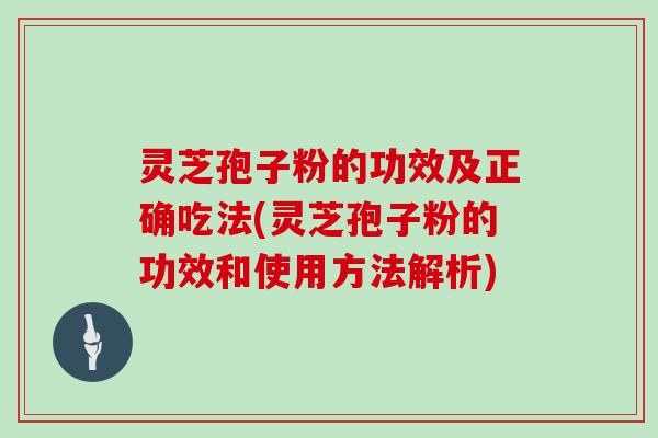 灵芝孢子粉的功效及正确吃法(灵芝孢子粉的功效和使用方法解析)