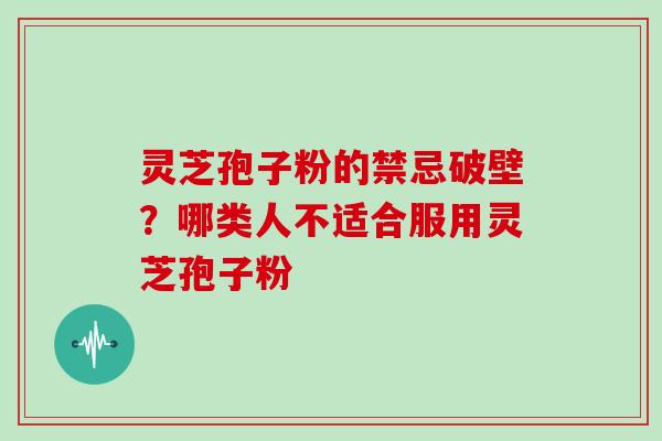 灵芝孢子粉的禁忌破壁？哪类人不适合服用灵芝孢子粉