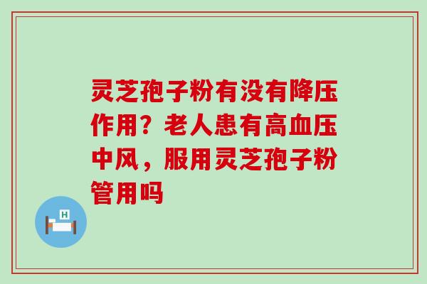 灵芝孢子粉有没有作用？老人患有高中风，服用灵芝孢子粉管用吗