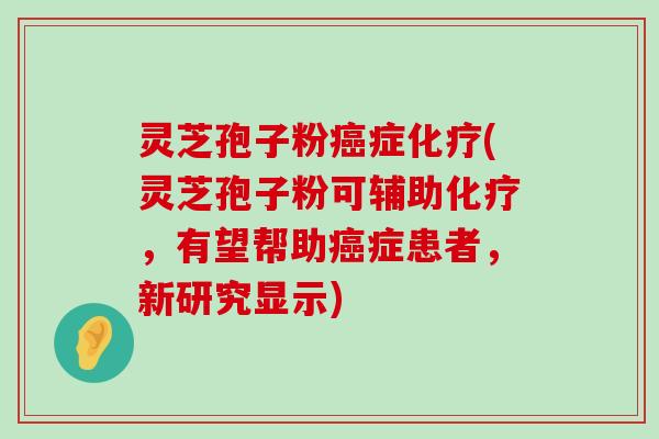 灵芝孢子粉症(灵芝孢子粉可辅助，有望帮助症患者，新研究显示)