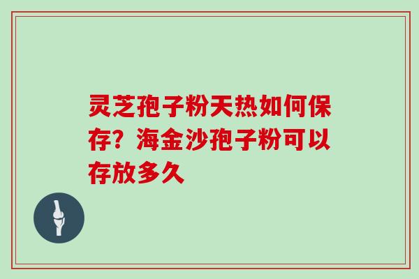 灵芝孢子粉天热如何保存？海金沙孢子粉可以存放多久