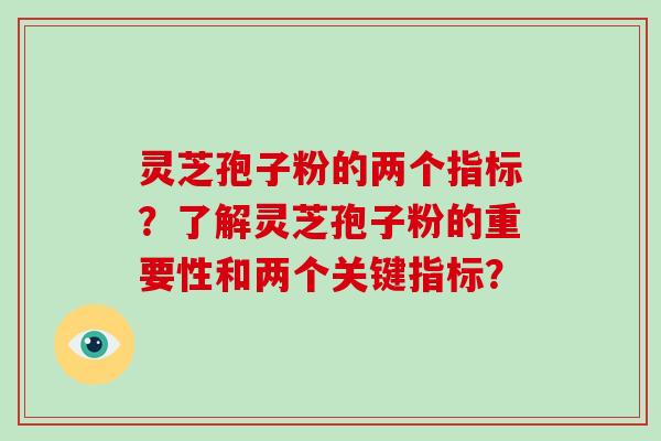 灵芝孢子粉的两个指标？了解灵芝孢子粉的重要性和两个关键指标？