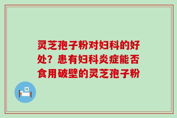 灵芝孢子粉对的好处？患有能否食用破壁的灵芝孢子粉