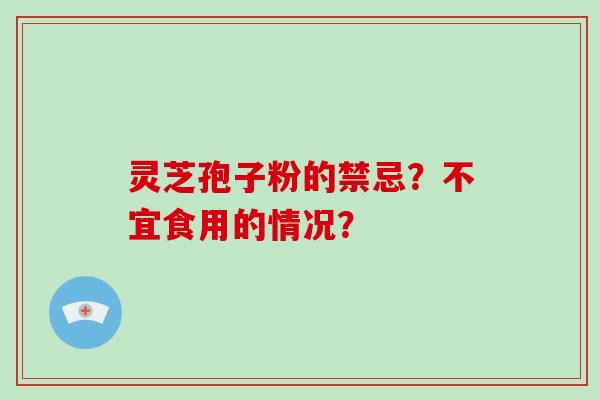 灵芝孢子粉的禁忌？不宜食用的情况？