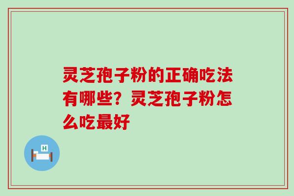 灵芝孢子粉的正确吃法有哪些？灵芝孢子粉怎么吃好