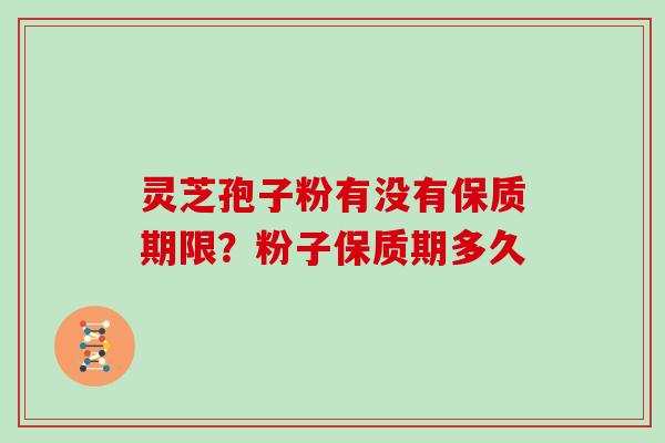 灵芝孢子粉有没有保质期限？粉子保质期多久