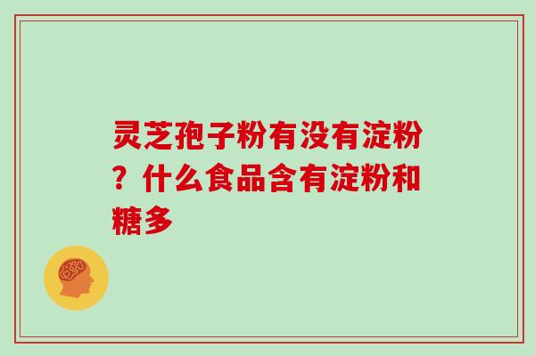 灵芝孢子粉有没有淀粉？什么食品含有淀粉和糖多