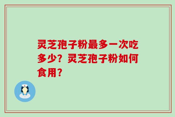 灵芝孢子粉多一次吃多少？灵芝孢子粉如何食用？