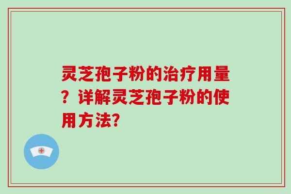 灵芝孢子粉的用量？详解灵芝孢子粉的使用方法？