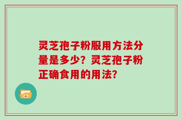 灵芝孢子粉服用方法分量是多少？灵芝孢子粉正确食用的用法？