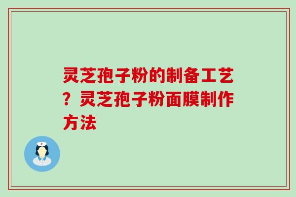 灵芝孢子粉的制备工艺？灵芝孢子粉面膜制作方法