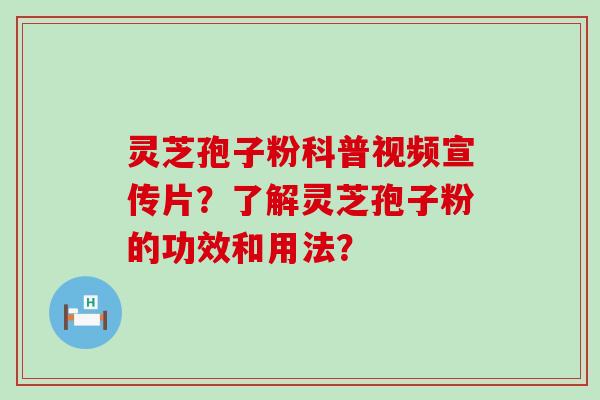 灵芝孢子粉科普视频宣传片？了解灵芝孢子粉的功效和用法？