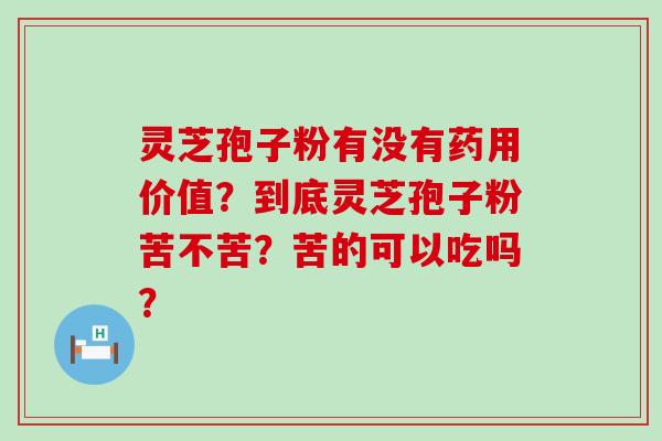 灵芝孢子粉有没有药用价值？到底灵芝孢子粉苦不苦？苦的可以吃吗？