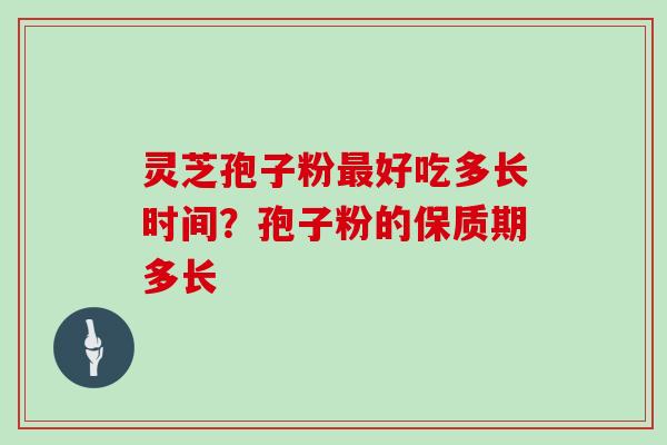 灵芝孢子粉好吃多长时间？孢子粉的保质期多长