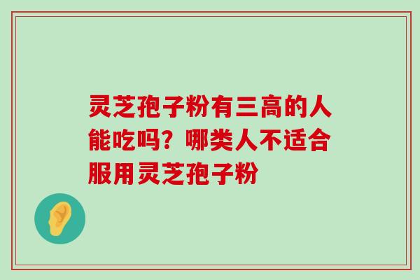 灵芝孢子粉有的人能吃吗？哪类人不适合服用灵芝孢子粉