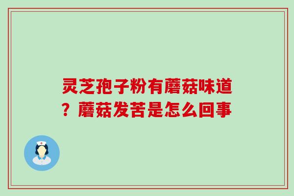 灵芝孢子粉有蘑菇味道？蘑菇发苦是怎么回事