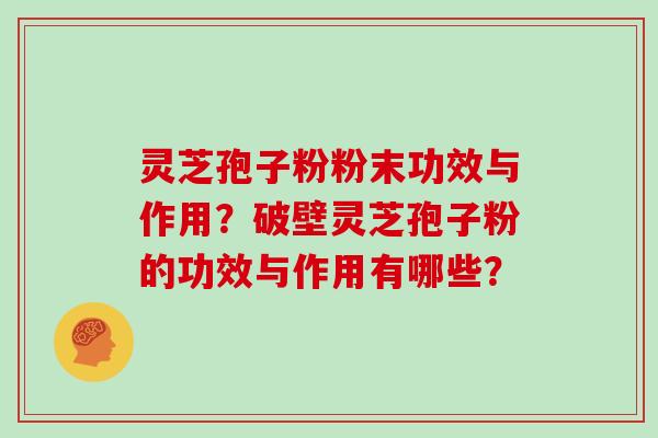 灵芝孢子粉粉末功效与作用？破壁灵芝孢子粉的功效与作用有哪些？