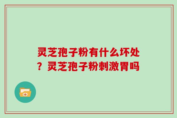 灵芝孢子粉有什么坏处？灵芝孢子粉刺激胃吗