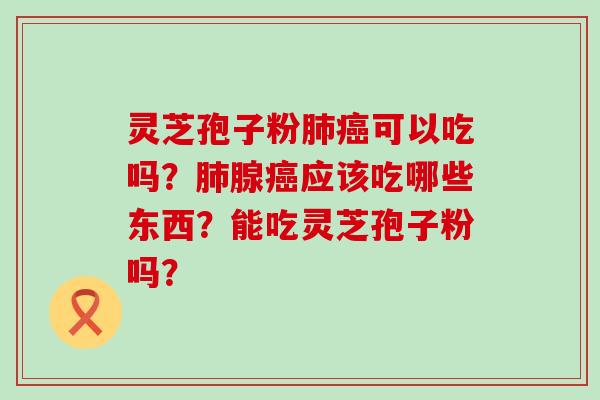 灵芝孢子粉可以吃吗？腺应该吃哪些东西？能吃灵芝孢子粉吗？