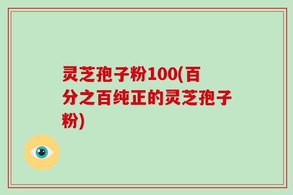 灵芝孢子粉100(百分之百纯正的灵芝孢子粉)