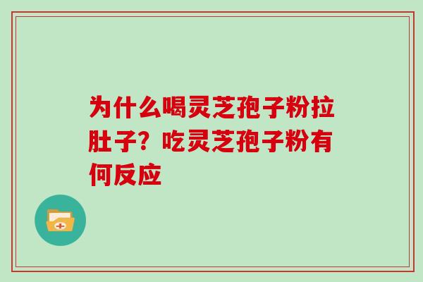 为什么喝灵芝孢子粉拉肚子？吃灵芝孢子粉有何反应