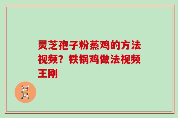 灵芝孢子粉蒸鸡的方法视频？铁锅鸡做法视频王刚