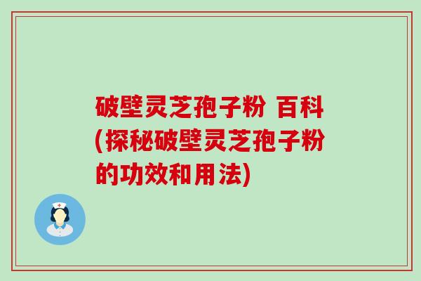 破壁灵芝孢子粉 百科(探秘破壁灵芝孢子粉的功效和用法)