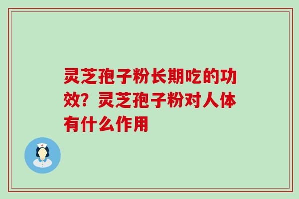 灵芝孢子粉长期吃的功效？灵芝孢子粉对人体有什么作用