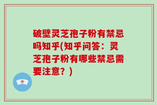 破壁灵芝孢子粉有禁忌吗知乎(知乎问答：灵芝孢子粉有哪些禁忌需要注意？)