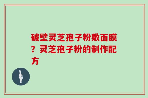 破壁灵芝孢子粉敷面膜？灵芝孢子粉的制作配方