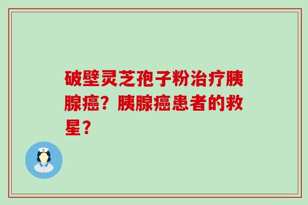 破壁灵芝孢子粉胰腺？胰腺患者的救星？