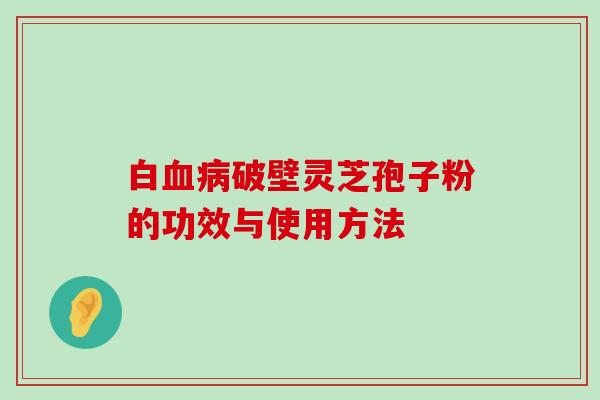 白破壁灵芝孢子粉的功效与使用方法