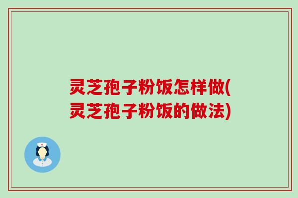 灵芝孢子粉饭怎样做(灵芝孢子粉饭的做法)