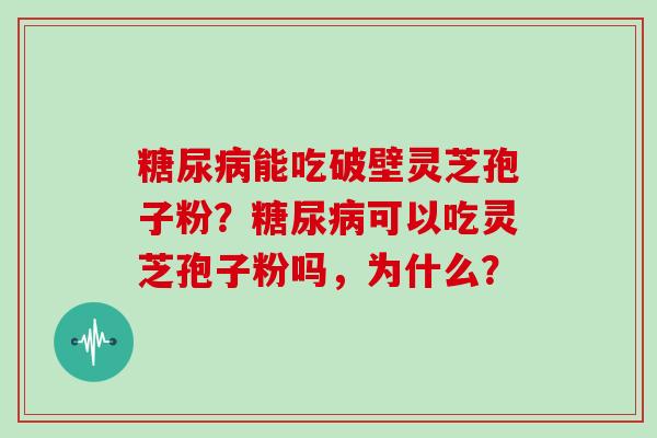 能吃破壁灵芝孢子粉？可以吃灵芝孢子粉吗，为什么？