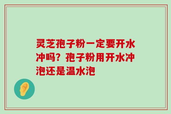 灵芝孢子粉一定要开水冲吗？孢子粉用开水冲泡还是温水泡