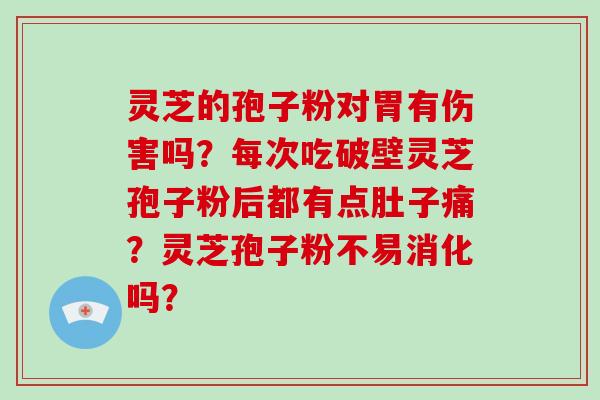 灵芝的孢子粉对胃有伤害吗？每次吃破壁灵芝孢子粉后都有点肚子痛？灵芝孢子粉不易消化吗？