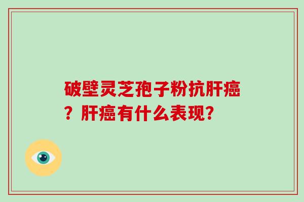 破壁灵芝孢子粉抗？有什么表现？